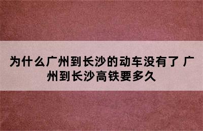 为什么广州到长沙的动车没有了 广州到长沙高铁要多久